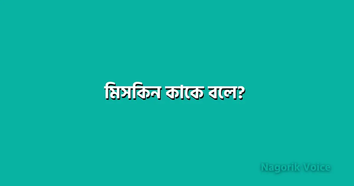 মিসকিন কাকে বলে? ব্যাখ্যা কর।