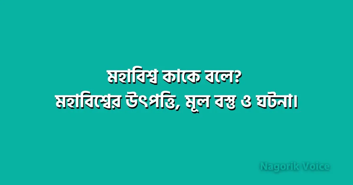 মহাবিশ্ব কাকে বলে? মহাবিশ্বের উৎপত্তি, মূল বস্তু ও ঘটনা।