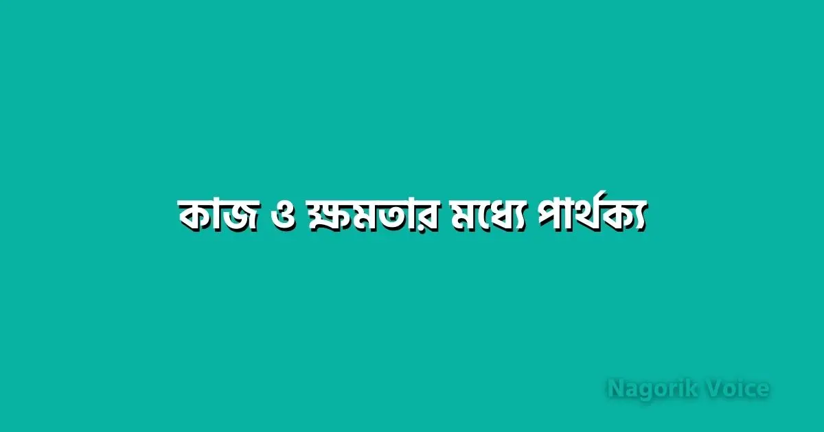 কাজ ও ক্ষমতার মধ্যে পার্থক্য