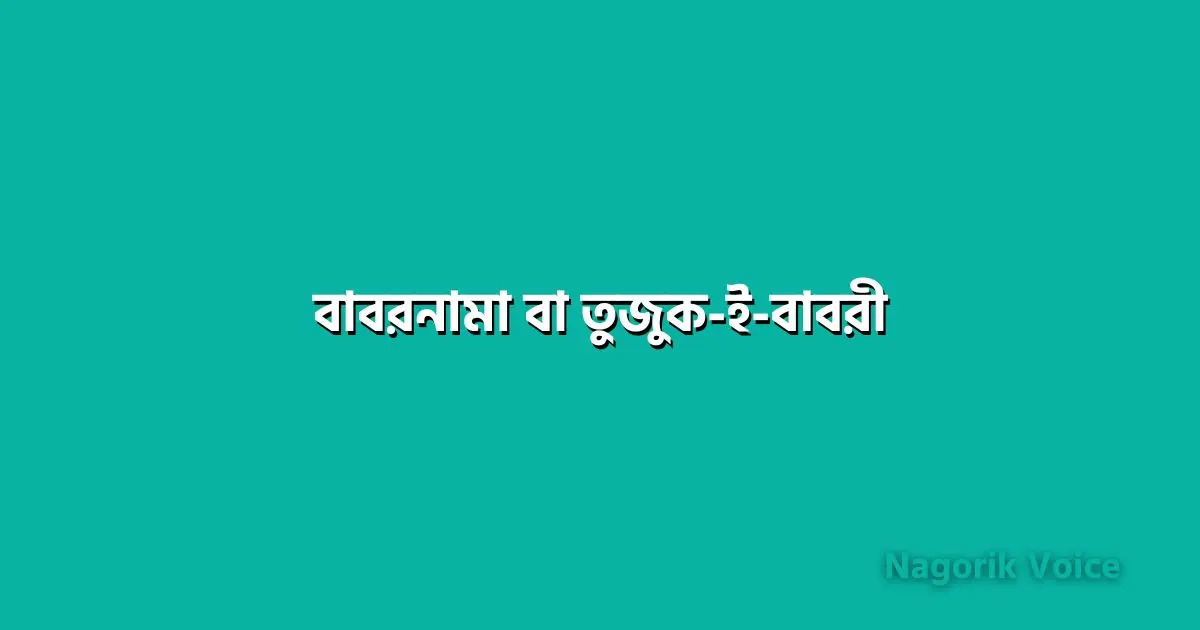 বাবরনামা সম্পর্কে লেখ। তুজুক-ই-বাবরী সম্পর্কে যা জান লিখ ।